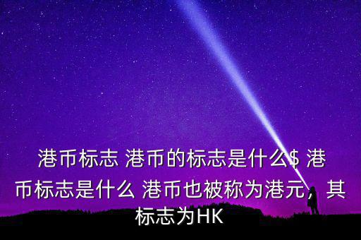  港幣標(biāo)志 港幣的標(biāo)志是什么$ 港幣標(biāo)志是什么 港幣也被稱(chēng)為港元，其標(biāo)志為HK