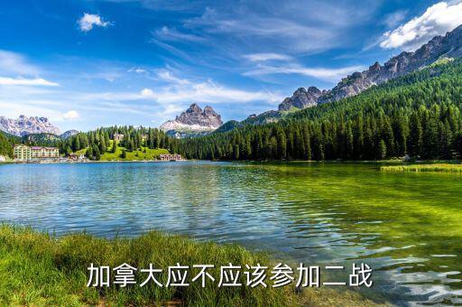為什么加拿大參與二戰(zhàn)，加拿大應(yīng)不應(yīng)該參加二戰(zhàn)