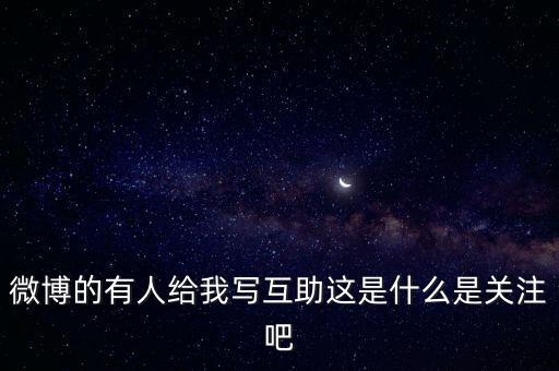發(fā)發(fā)微互助是什么意思，微博的有人給我寫互助這是什么是關(guān)注吧