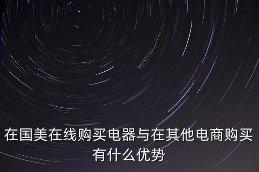 在國美電器賣東西有什么好處，在國美在線購買電器與在其他電商購買有什么優(yōu)勢(shì)