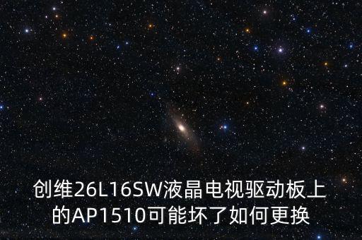 ic1510是什么意思，創(chuàng)維26L16SW液晶電視驅(qū)動(dòng)板上的AP1510可能壞了如何更換