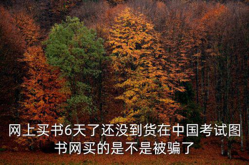 雙十一風(fēng)波什么時(shí)候過(guò)，網(wǎng)上買書6天了還沒(méi)到貨在中國(guó)考試圖書網(wǎng)買的是不是被騙了