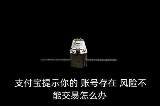  支付寶提示你的 賬號存在 風險不能交易怎么辦