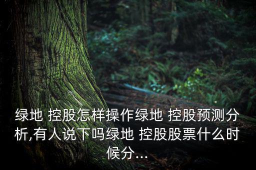 綠地 控股怎樣操作綠地 控股預測分析,有人說下嗎綠地 控股股票什么時候分...