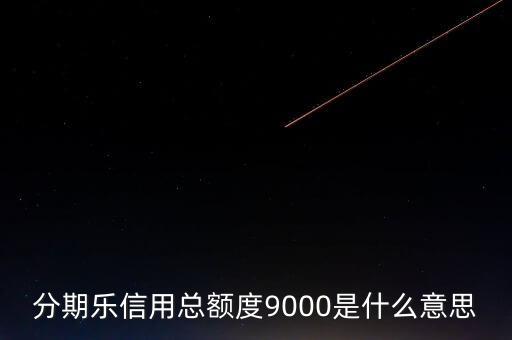 分期樂信用額度是什么，分期樂信用總額度9000是什么意思