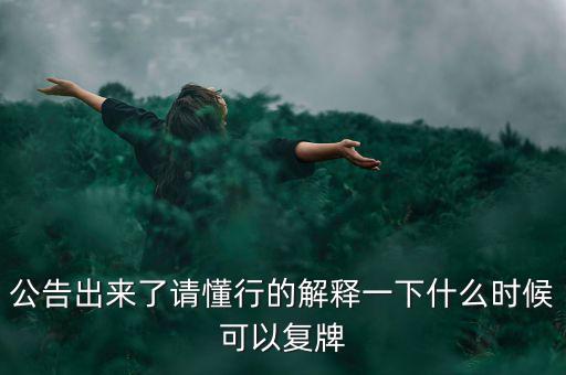 公告出來了請(qǐng)懂行的解釋一下什么時(shí)候可以復(fù)牌