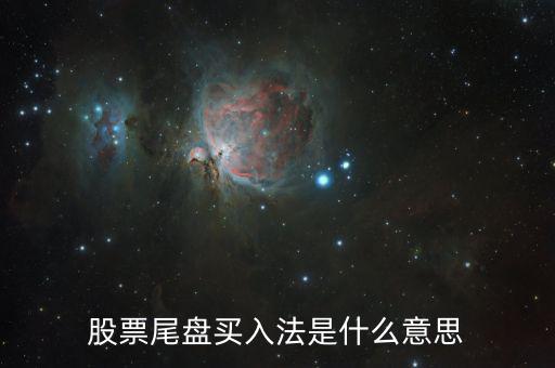 什么是尾盤買股票，股票尾盤指的是什么