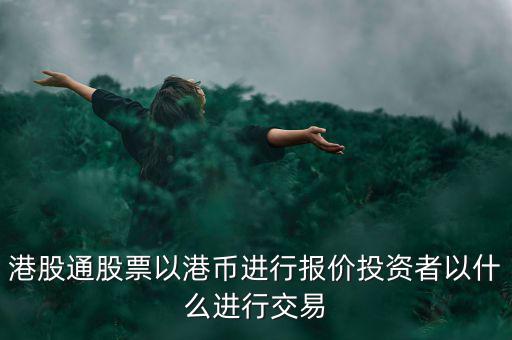 港股通以什么報價，港股通買賣港股使用哪種貨幣