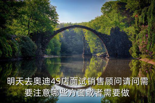 明天去奧迪4S店面試銷(xiāo)售顧問(wèn)請(qǐng)問(wèn)需要注意哪些方面或者需要做