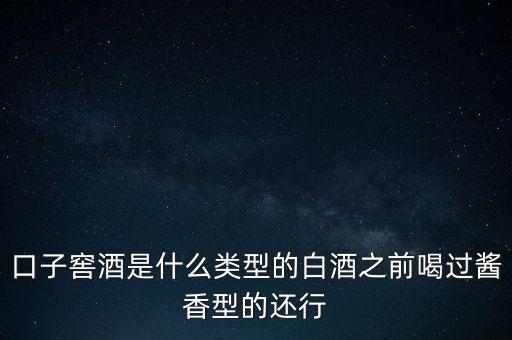 口子窖是什么香型，口子窖是哪種兼香濃兼醬還是醬兼濃