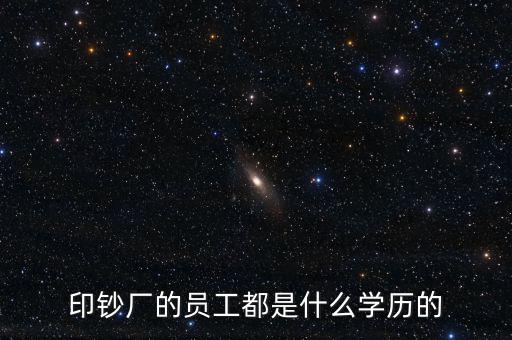 印鈔廠(chǎng)的員工都是什么學(xué)歷的