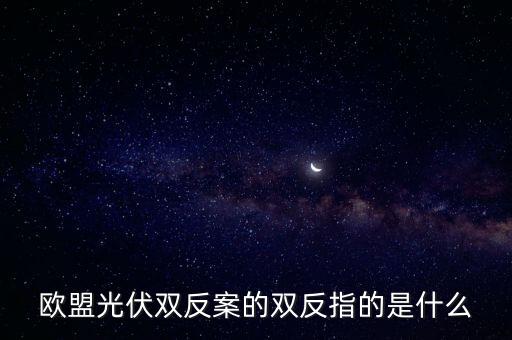 2011光伏雙反結果是什么，光伏雙反 中 雙反 是指什么