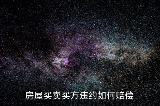 買房子毀約要付出什么，房屋買賣中買方違約什么賠償