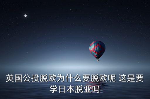 英國公投脫歐為什么要脫歐呢 這是要學日本脫亞嗎