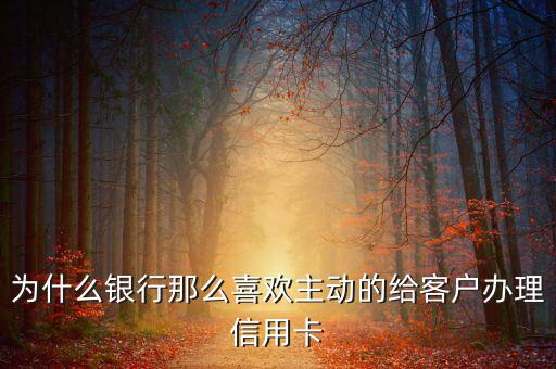 為什么銀行那么喜歡主動(dòng)的給客戶(hù)辦理信用卡