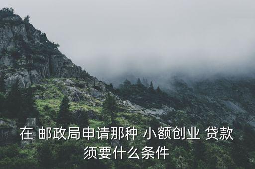 郵政局小額貸款怎么辦,三大金融機(jī)構(gòu)推出新服務(wù)助農(nóng)戶(hù)申請(qǐng)貸款