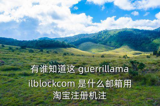 委內(nèi)瑞拉用什么郵箱，有誰(shuí)知道這 guerrillamailblockcom 是什么郵箱用淘寶注冊(cè)機(jī)注