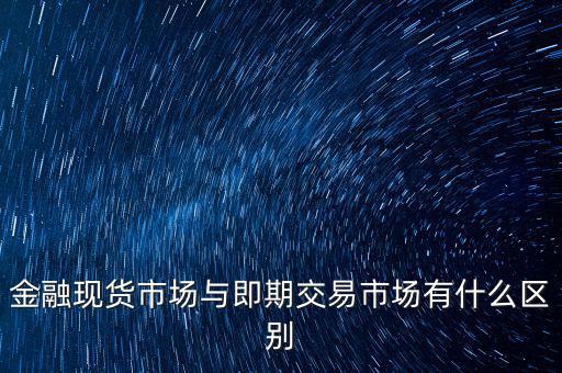 現(xiàn)貨實(shí)盤合約以什么作為開盤價(jià)，金融現(xiàn)貨市場與即期交易市場有什么區(qū)別