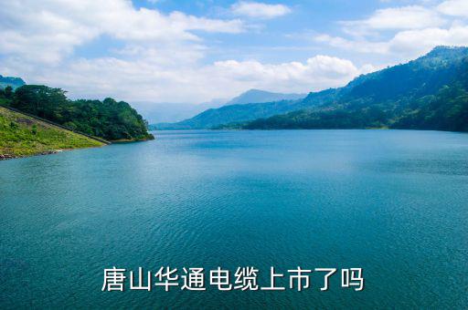 華通電纜什么時(shí)候上市，唐山華通電纜上市了嗎