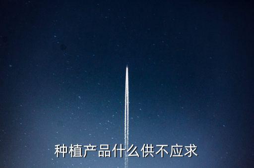 什么農(nóng)產(chǎn)品供不應(yīng)求，目前市場(chǎng)上升什么水果供不應(yīng)求