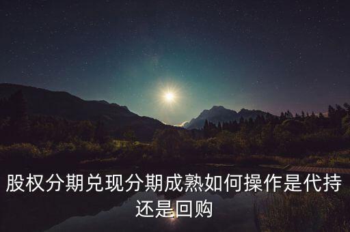 股權分期兌現(xiàn)分期成熟如何操作是代持還是回購