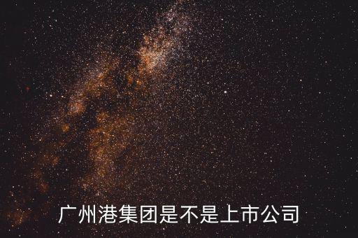 廣州港集團什么時候上市，廣州港集團是不是上市公司