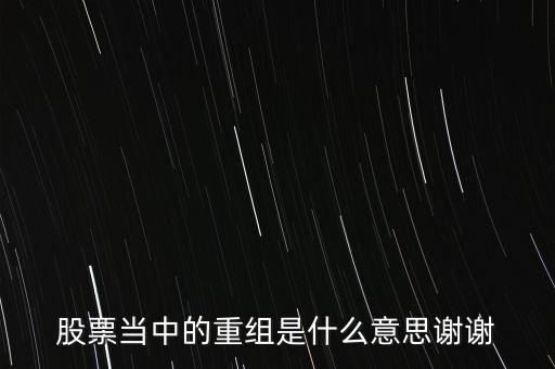 股份重組什么意思，股票重組是啥意思呢