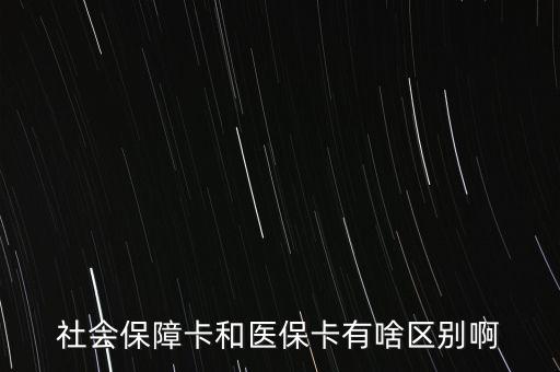 醫(yī)?？ê蜕绫？ㄓ惺裁磪^(qū)別，社會(huì)保障卡和醫(yī)保卡有啥區(qū)別啊