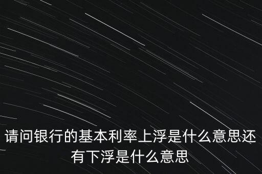 下浮利率什么意思，賣(mài)電器利率下浮是什么意思