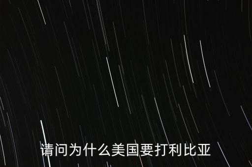 美國為什么要打擊利比亞，請問美國為什么要打利比亞啊