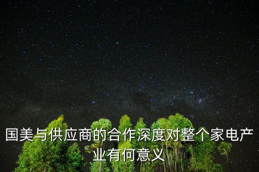 國(guó)美與供應(yīng)商的合作深度對(duì)整個(gè)家電產(chǎn)業(yè)有何意義