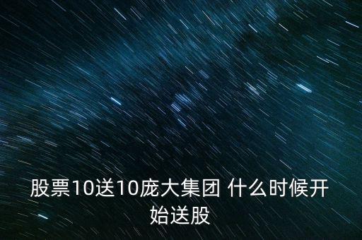 股票10送10龐大集團(tuán) 什么時(shí)候開始送股