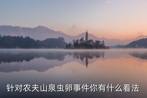 針對農夫山泉蟲卵事件你有什么看法