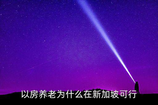 新加坡為什么不養(yǎng)老，以房養(yǎng)老為什么在新加坡可行