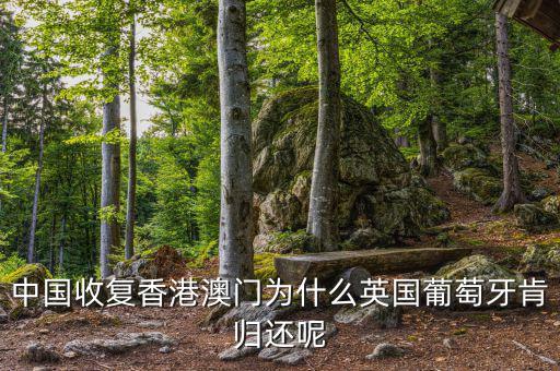 為什么英國會交還香港，中國收復香港澳門為什么英國葡萄牙肯歸還呢