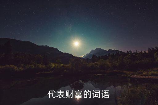 什么可以比喻成財富，求古代用來形容財富的詞