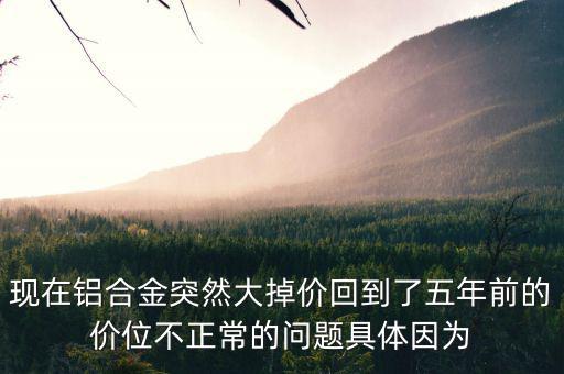 鋁為什么最近老跌價，今年鋁的價格為什么總是下跌