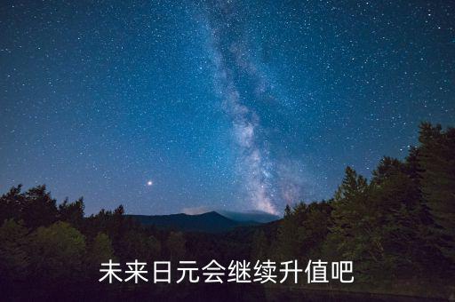 未來日元會繼續(xù)升值吧