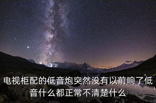 電視柜配的低音炮突然沒(méi)有以前響了低音什么都正常不清楚什么