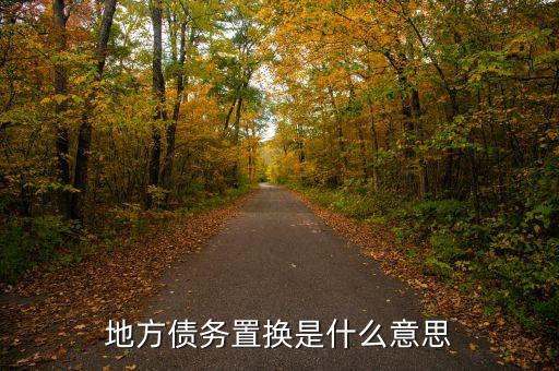 地方債置換是什么意思，地方債置換是啥意思對股市有什么影響