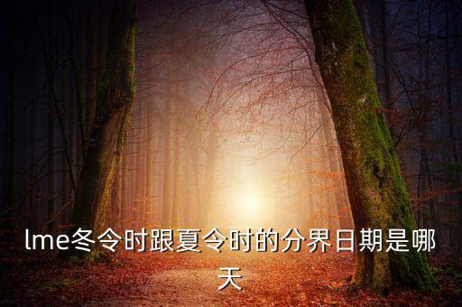 英國(guó)冬令時(shí)什么時(shí)候開(kāi)始，lme冬令時(shí)跟夏令時(shí)的分界日期是哪天