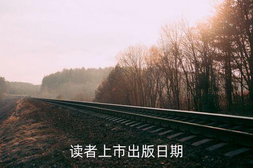讀者什么時(shí)候上市，讀者雜志每個(gè)月什么時(shí)候發(fā)行