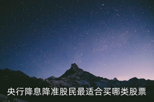 央行降息降準(zhǔn)股民最適合買(mǎi)哪類(lèi)股票
