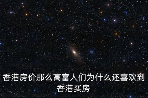 香港房價為什么那么高，香港房價那么高富人們?yōu)槭裁催€喜歡到香港買房