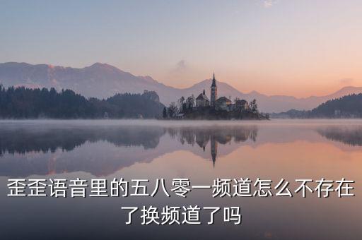 000頻道不存在是什么原因，歪歪語音里的五八零一頻道怎么不存在了換頻道了嗎