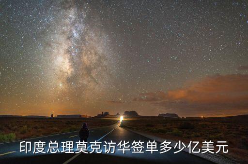 印度總理莫克訪(fǎng)華簽單多少億美元