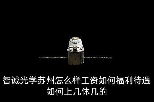 智誠(chéng)光學(xué)蘇州怎么樣工資如何福利待遇如何上幾休幾的