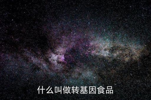 什么叫基因食品，什么叫基因食品啊解釋的簡(jiǎn)單一點(diǎn)啊