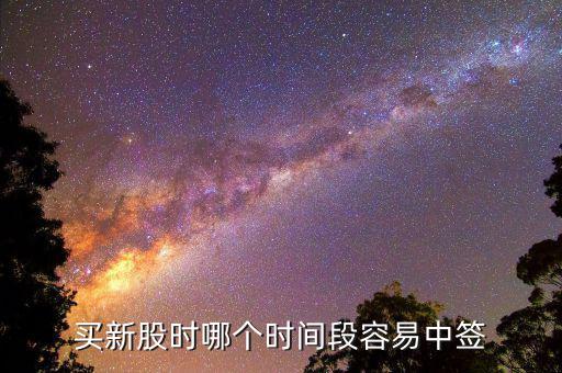 股市申購好什么時候中簽，什么時間段申購新股中簽率高