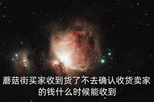蘑菇街買(mǎi)家收到貨了不去確認(rèn)收貨賣(mài)家的錢(qián)什么時(shí)候能收到